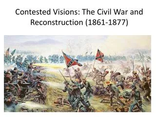 Contested Visions: The Civil War and Reconstruction (1861-1877)