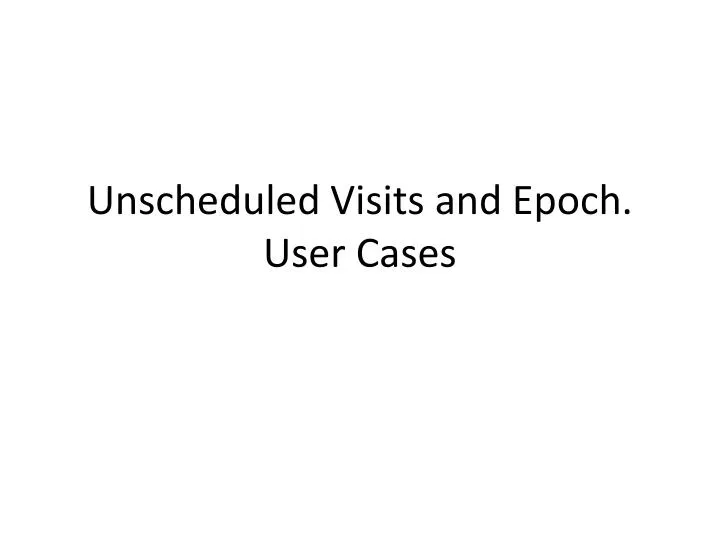 unscheduled visits and epoch user cases