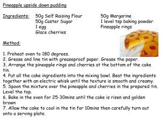 Pineapple upside down pudding Ingredients: 	50g Self Raising Flour		50g Margarine