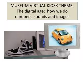 MUSEUM VIRTUAL KIOSK THEME: The digital age: how we do numbers, sounds and images