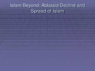Islam Beyond: Abbasid Decline and Spread of Islam