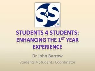 Students 4 Students: Enhancing the 1 st Year Experience