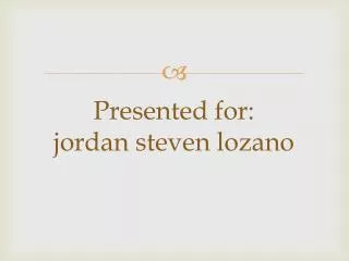 Presented for : jordan steven lozano