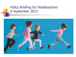Policy Briefing for Headteachers 6 September 2013