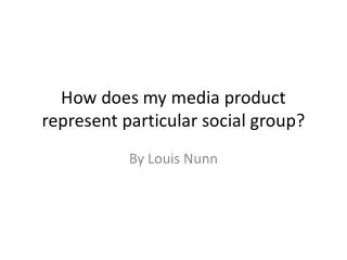 How does my media product represent particular social group?