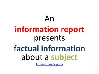 An information report presents factual information about a subject Information Reports