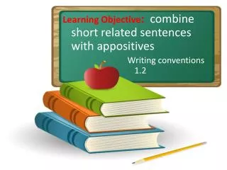 Learning Objective : combine short related sentences with appositives