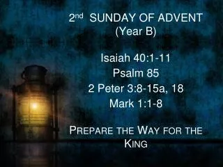 2 nd SUNDAY OF ADVENT (Year B) Isaiah 40:1-11 Psalm 85 2 Peter 3:8-15a, 18 Mark 1:1-8