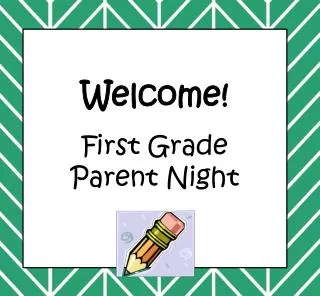 W elcome! First Grade Parent Night