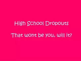 High School Dropouts That wont be you, will it?
