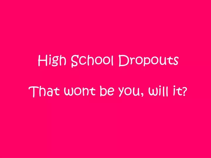 high school dropouts that wont be you will it