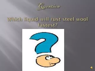 Question Which liquid will rust steel wool fastest?