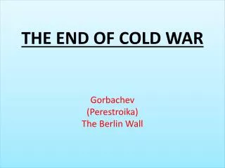 THE END OF COLD WAR Gorbachev (Perestroika) The Berlin Wall