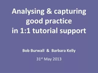 Analysing &amp; capturing good practice in 1:1 tutorial support Bob Burwall &amp; Barbara Kelly