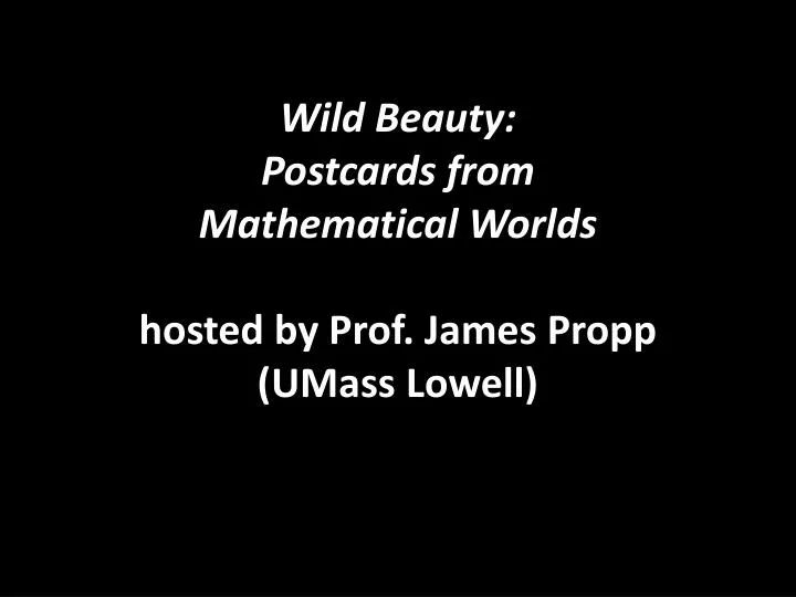 wild beauty postcards from mathematical worlds hosted by prof james propp umass lowell