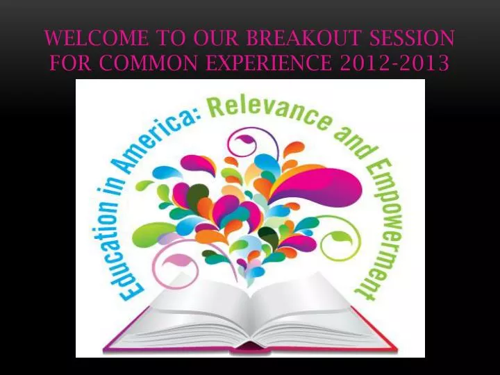 welcome to our breakout session for common experience 2012 2013