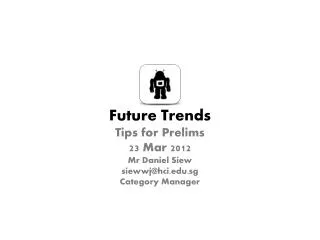Future Trends Tips for Prelims 23 Mar 2012 Mr Daniel Siew siewwj@hci.sg Category Manager