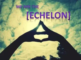We are the [echelon]