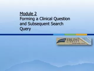 Module 2 F orming a Clinical Q uestion and Subsequent Search Query