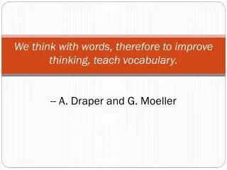 We think with words, therefore to improve thinking, teach vocabulary. -- A. Draper and G. Moeller
