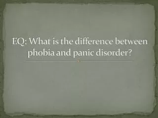 EQ: What is the difference between phobia and panic disorder?