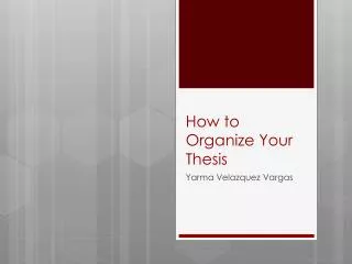How to O rganize Y our Thesis