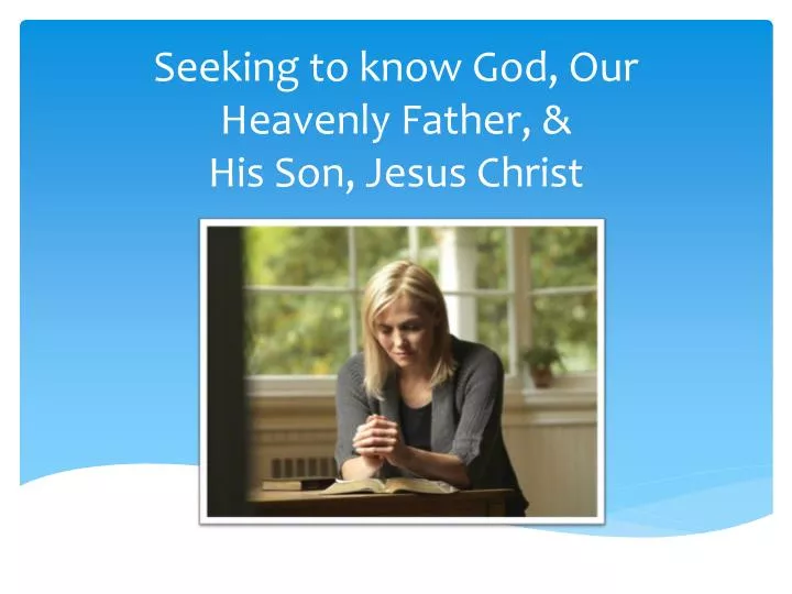seeking to know god our heavenly father his son jesus christ