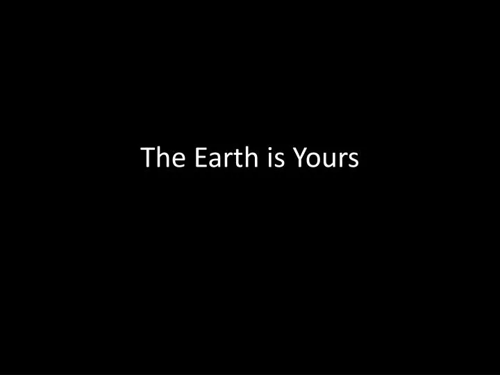 the earth is yours