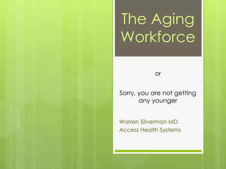 the aging workforce or sorry you are not getting any younger