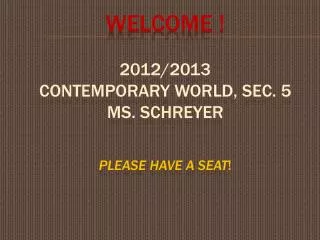 WELCOME ! 2012/2013 CONTEMPORARY WORLD, sec. 5 Ms. Schreyer PLEASE HAVE A SEAT !