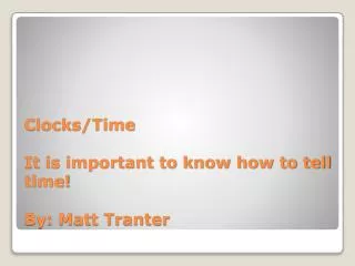 Clocks/Time It is important to know how to tell time! By: Matt Tranter