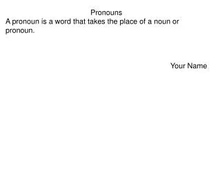 Pronouns A pronoun is a word that takes the place of a noun or pronoun. Your Name