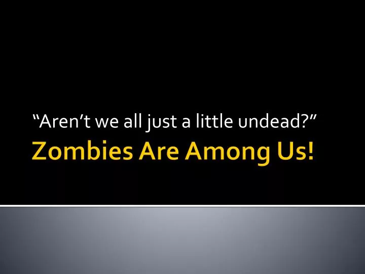 aren t we all just a little undead