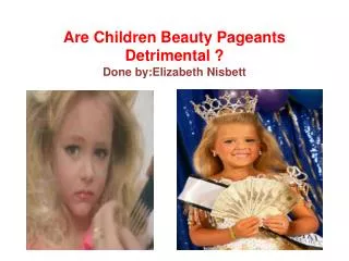 Are Children Beauty Pageants Detrimental ? Done by:Elizabeth N isbett