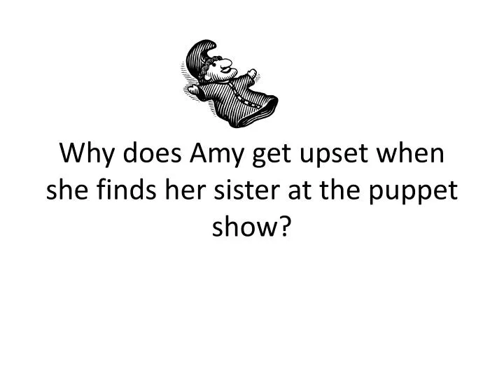 why does amy get upset when she finds her sister at the puppet show
