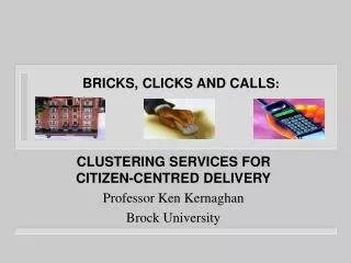 CLUSTERING SERVICES FOR CITIZEN-CENTRED DELIVERY Professor Ken Kernaghan Brock University