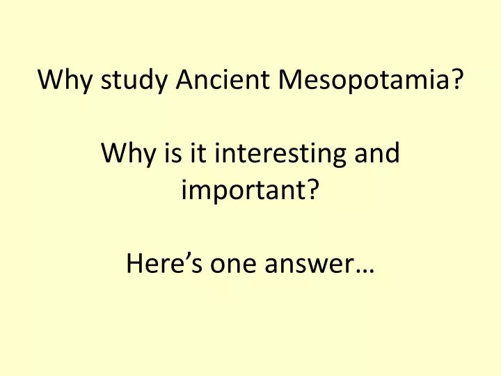 why study ancient mesopotamia why is it interesting and important here s one answer