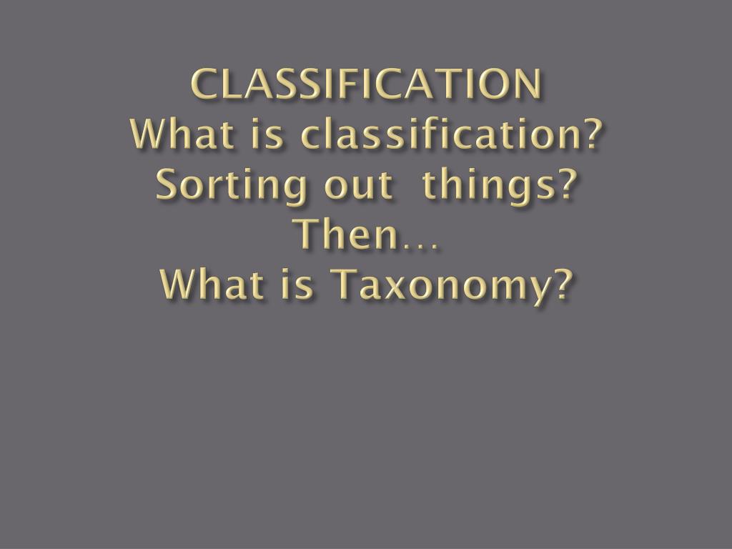 PPT - CLASSIFICATION What is classification? Sorting out things? Then ...