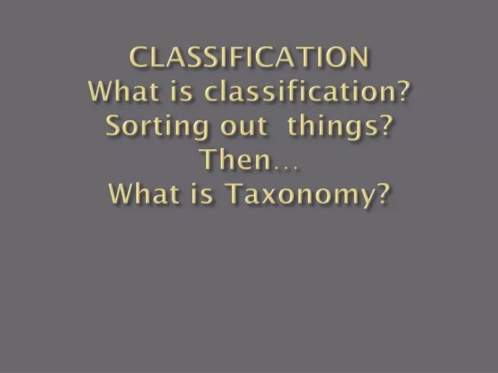 classification what is classification sorting out things then what is taxonomy