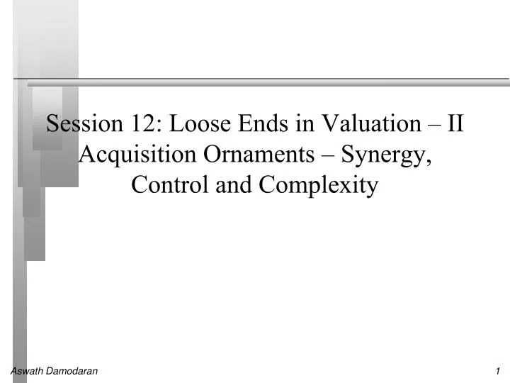 session 12 loose ends in valuation ii acquisition ornaments synergy control and complexity