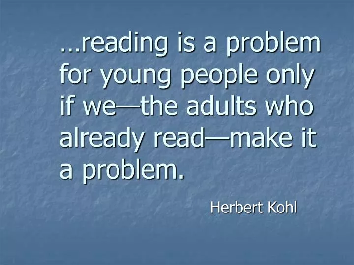 reading is a problem for young people only if we the adults who already read make it a problem