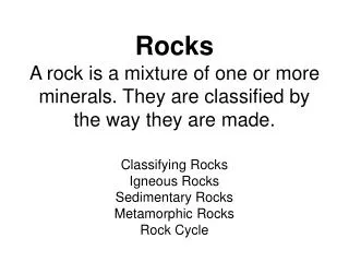 Rocks A rock is a mixture of one or more minerals. They are classified by the way they are made.