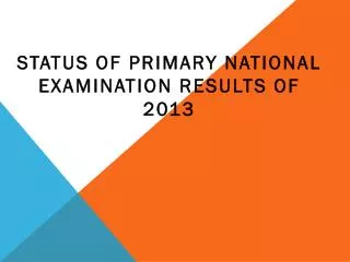 STATUS OF PRIMARY NATIONAL EXAMINATION RESULTS OF 2013