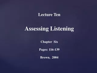 Lecture Ten Assessing Listening Chapter Six Pages: 116-139 Brown, 2004