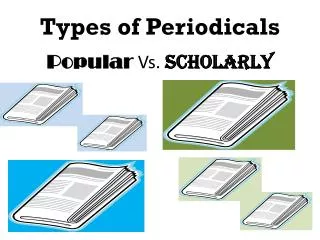 Types of Periodicals Popular Vs. Scholarly