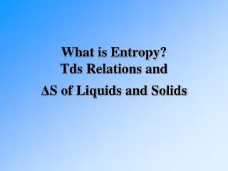 What is Entropy? Tds Relations and ? S of Liquids and Solids