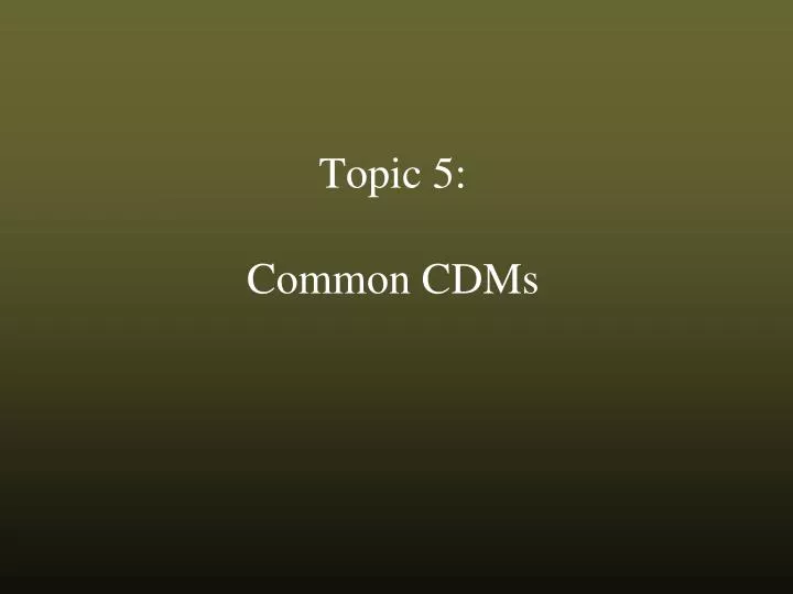 topic 5 common cdms