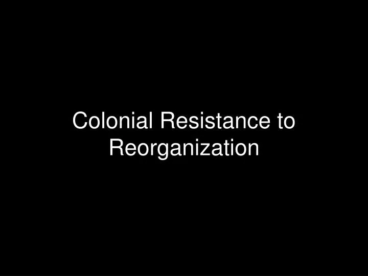 colonial resistance to reorganization