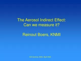 The Aerosol Indirect Effect: Can we measure it? Reinout Boers, KNMI