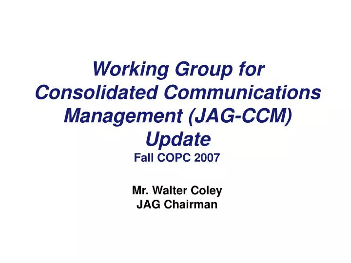 working group for consolidated communications management jag ccm update fall copc 2007